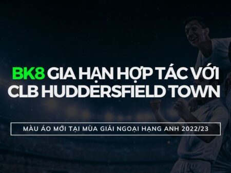 BK8 gia hạn quan hệ đối tác chiến lược với CLB Huddersfield Town trong năm 2022